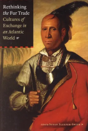 Rethinking the Fur Trade: Cultures of Exchange in an Atlantic World